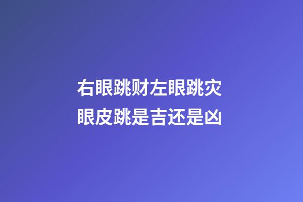 右眼跳财左眼跳灾 眼皮跳是吉还是凶